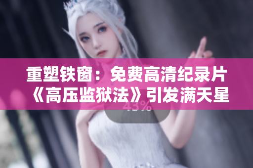 重塑铁窗：免费高清纪录片《高压监狱法》引发满天星之声
