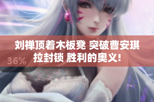 刘禅顶着木板凳 突破曹安琪拉封锁 胜利的奥义!