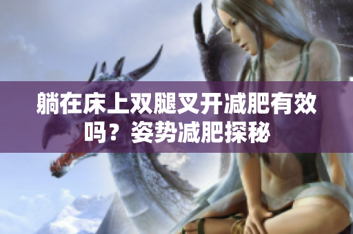躺在床上双腿叉开减肥有效吗？姿势减肥探秘