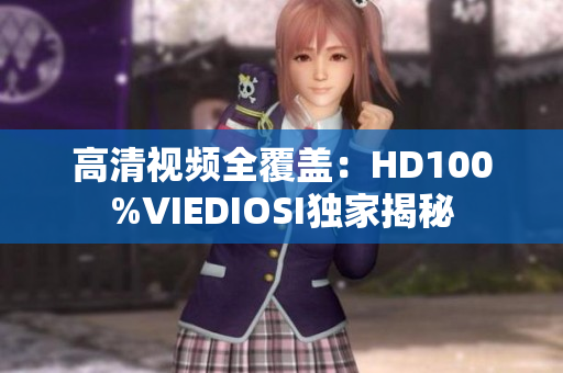高清视频全覆盖：HD100%VIEDIOSI独家揭秘