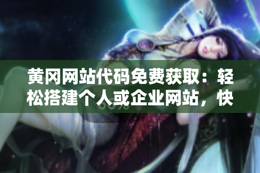 黄冈网站代码免费获取：轻松搭建个人或企业网站，快速上手！