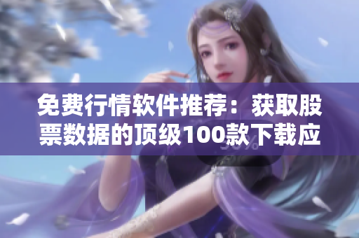 免费行情软件推荐：获取股票数据的顶级100款下载应用