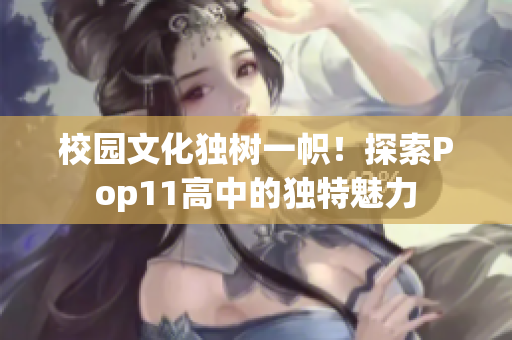 校园文化独树一帜！探索Pop11高中的独特魅力
