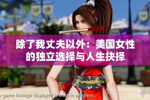 除了我丈夫以外：美国女性的独立选择与人生抉择