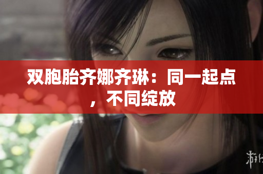 双胞胎齐娜齐琳：同一起点，不同绽放