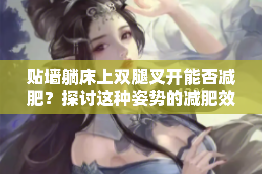 贴墙躺床上双腿叉开能否减肥？探讨这种姿势的减肥效果