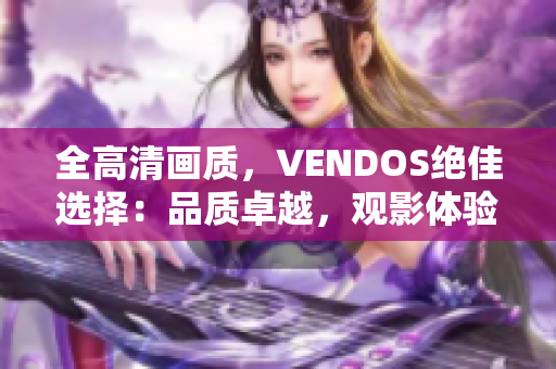 全高清画质，VENDOS绝佳选择：品质卓越，观影体验全面升级
