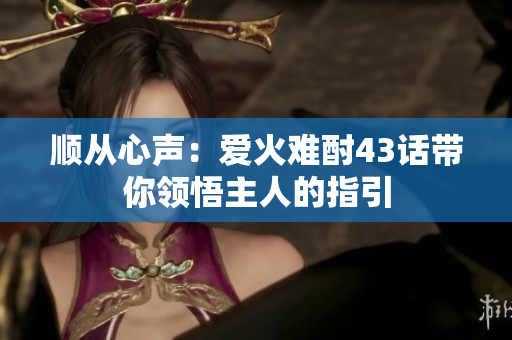 顺从心声：爱火难酎43话带你领悟主人的指引