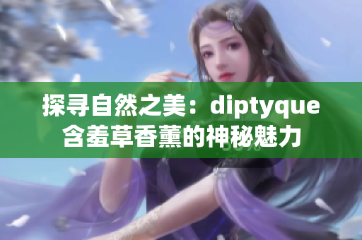 探寻自然之美：diptyque含羞草香薰的神秘魅力