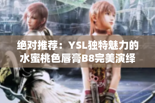 绝对推荐：YSL独特魅力的水蜜桃色唇膏B8完美演绎