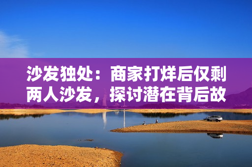 沙发独处：商家打烊后仅剩两人沙发，探讨潜在背后故事
