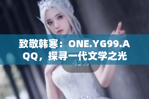 致敬韩寒：ONE.YG99.AQQ，探寻一代文学之光