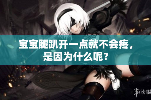 宝宝腿趴开一点就不会疼，是因为什么呢？