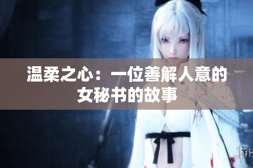 温柔之心：一位善解人意的女秘书的故事