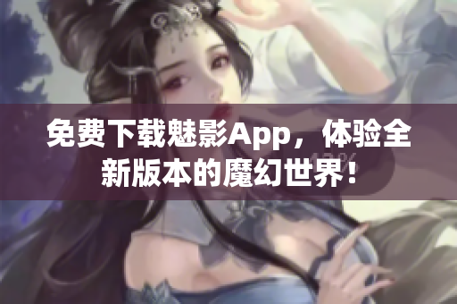 免费下载魅影App，体验全新版本的魔幻世界！