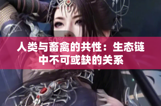 人类与畜禽的共性：生态链中不可或缺的关系