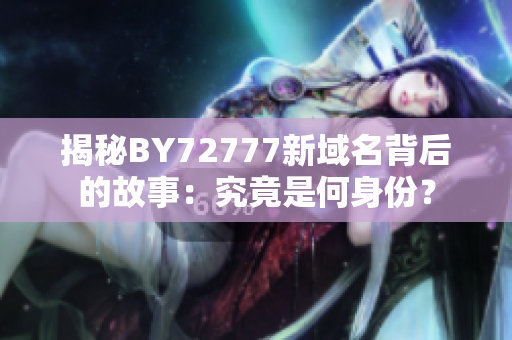揭秘BY72777新域名背后的故事：究竟是何身份？