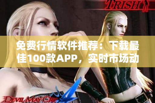 免费行情软件推荐：下载最佳100款APP，实时市场动态尽掌握