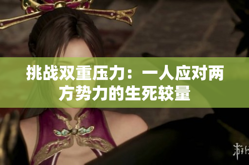 挑战双重压力：一人应对两方势力的生死较量