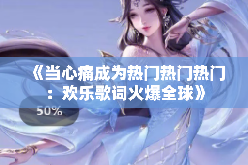 《当心痛成为热门热门热门：欢乐歌词火爆全球》
