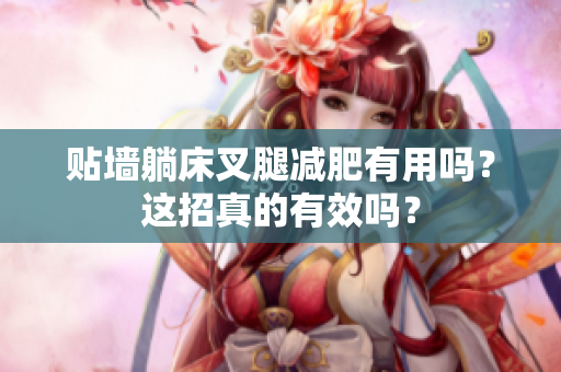 贴墙躺床叉腿减肥有用吗？这招真的有效吗？