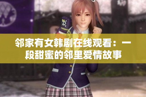 邻家有女韩剧在线观看：一段甜蜜的邻里爱情故事
