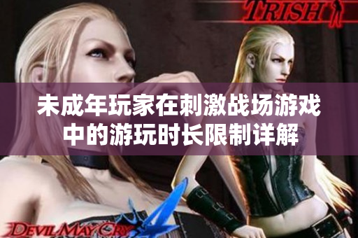 未成年玩家在刺激战场游戏中的游玩时长限制详解