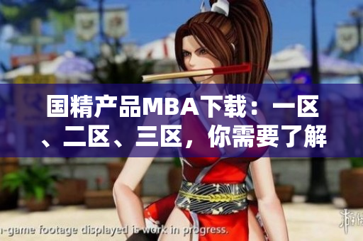 国精产品MBA下载：一区、二区、三区，你需要了解的全部