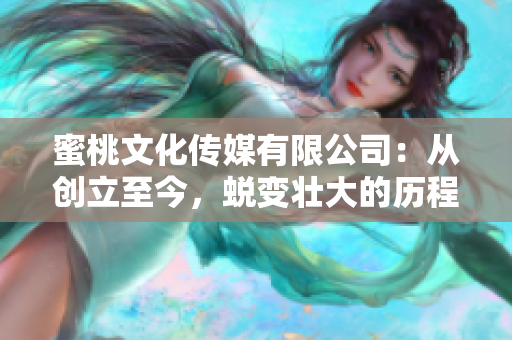 蜜桃文化传媒有限公司：从创立至今，蜕变壮大的历程