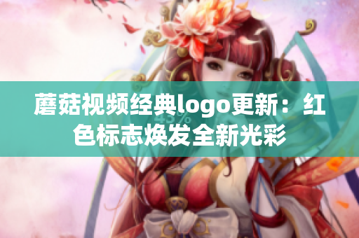 蘑菇视频经典logo更新：红色标志焕发全新光彩