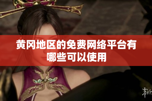 黄冈地区的免费网络平台有哪些可以使用