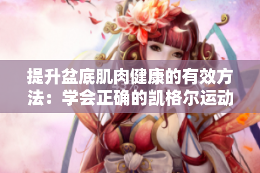 提升盆底肌肉健康的有效方法：学会正确的凯格尔运动