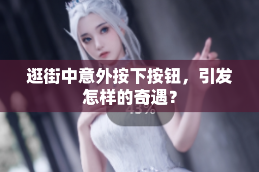 逛街中意外按下按钮，引发怎样的奇遇？