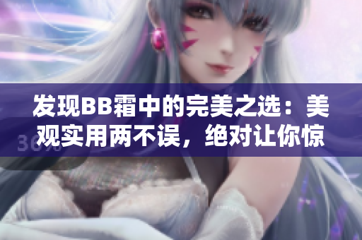 发现BB霜中的完美之选：美观实用两不误，绝对让你惊艳的选择