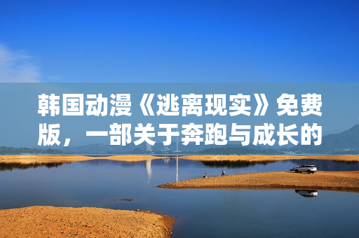 韩国动漫《逃离现实》免费版，一部关于奔跑与成长的精彩故事