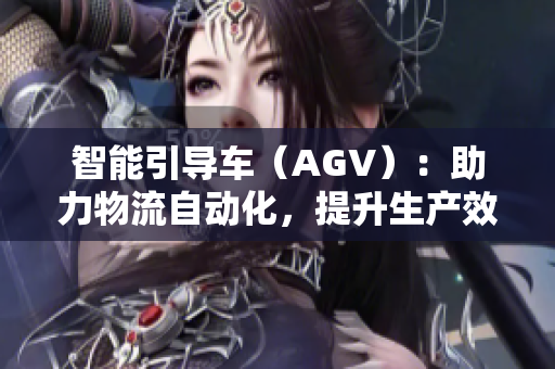 智能引导车（AGV）：助力物流自动化，提升生产效率