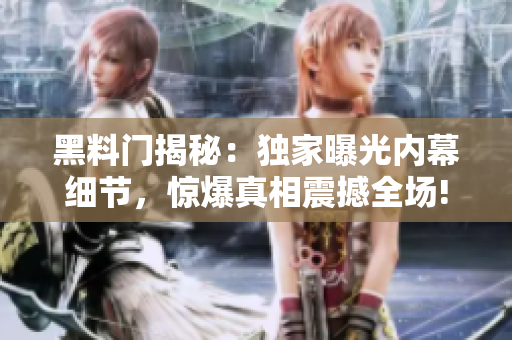 黑料门揭秘：独家曝光内幕细节，惊爆真相震撼全场!
