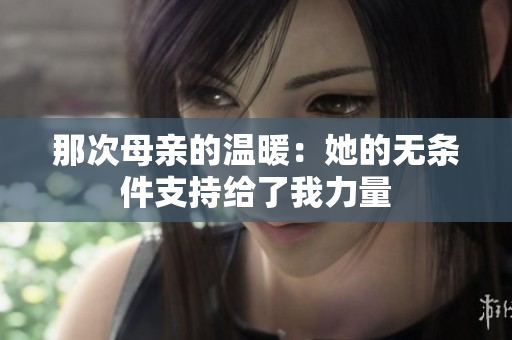 那次母亲的温暖：她的无条件支持给了我力量
