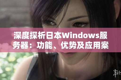 深度探析日本Windows服务器：功能、优势及应用案例一览