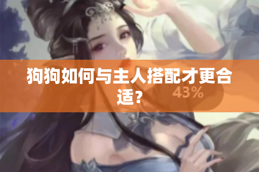 狗狗如何与主人搭配才更合适？