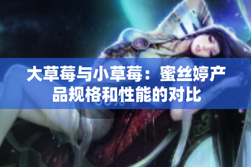 大草莓与小草莓：蜜丝婷产品规格和性能的对比