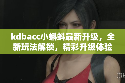 kdbacc小蝌蚪最新升级，全新玩法解锁，精彩升级体验让你欲罢不能