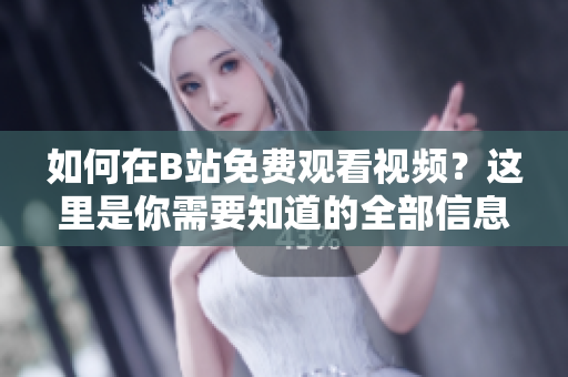 如何在B站免费观看视频？这里是你需要知道的全部信息