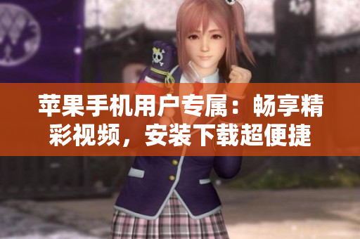 苹果手机用户专属：畅享精彩视频，安装下载超便捷
