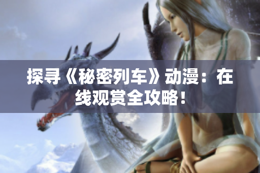 探寻《秘密列车》动漫：在线观赏全攻略！