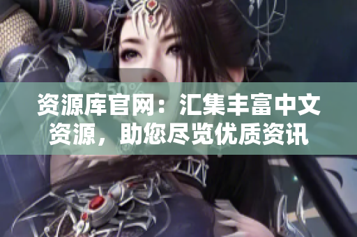 资源库官网：汇集丰富中文资源，助您尽览优质资讯