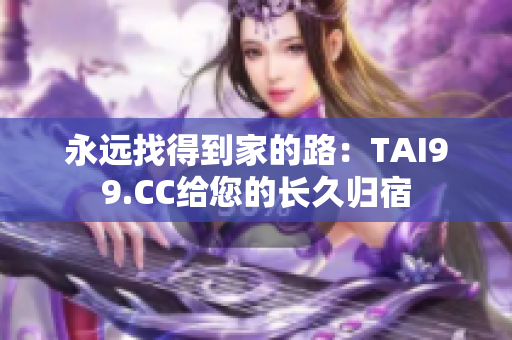 永远找得到家的路：TAI99.CC给您的长久归宿