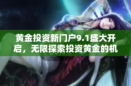 黄金投资新门户9.1盛大开启，无限探索投资黄金的机会