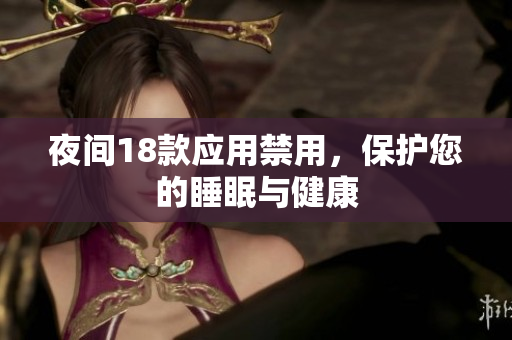 夜间18款应用禁用，保护您的睡眠与健康