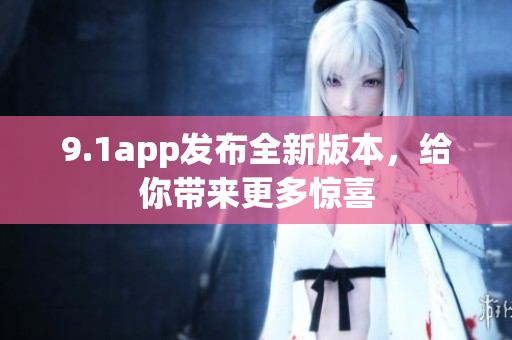 9.1app发布全新版本，给你带来更多惊喜